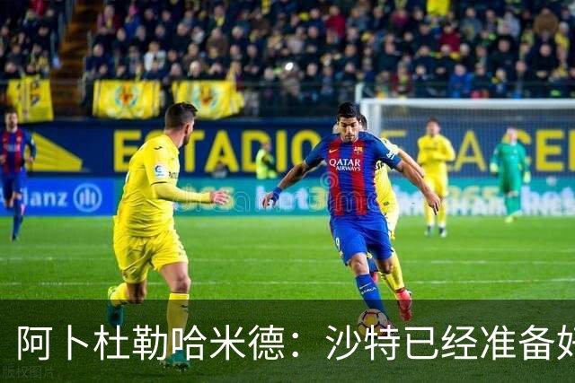 阿卜杜勒哈米德：沙特已经准备好迎接与乌拉圭的比赛